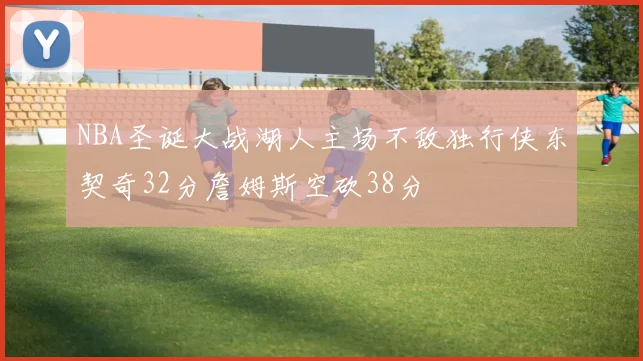 NBA圣诞大战湖人主场不敌独行侠东契奇32分詹姆斯空砍38分