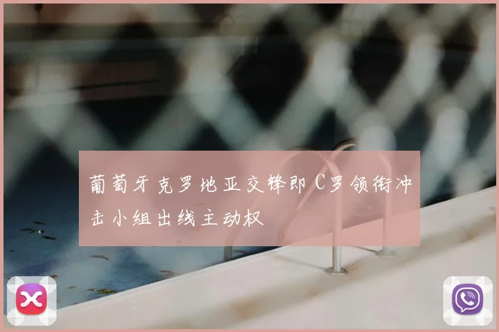 葡萄牙克罗地亚交锋即 C罗领衔冲击小组出线主动权