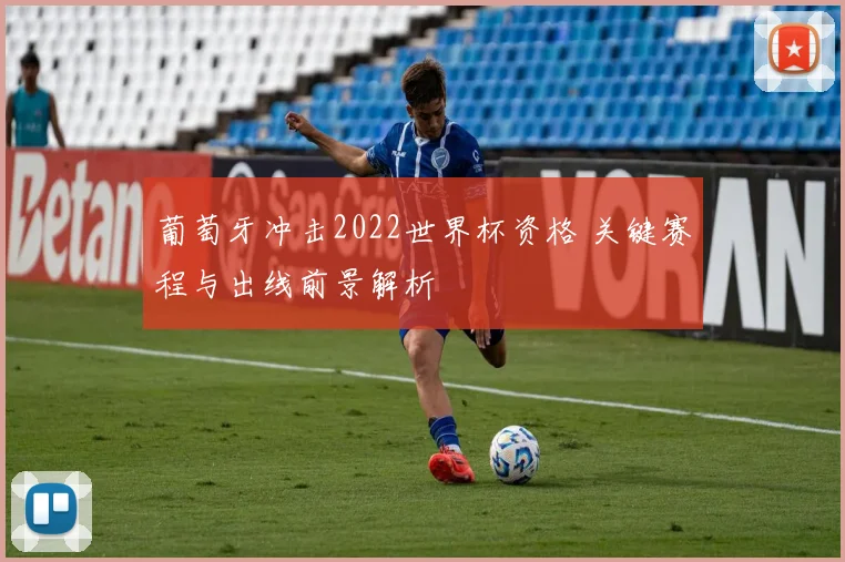 葡萄牙冲击2022世界杯资格 关键赛程与出线前景解析
