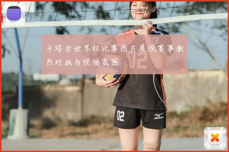 卡塔尔世界杯比赛图片展现赛事激烈对抗与现场氛围