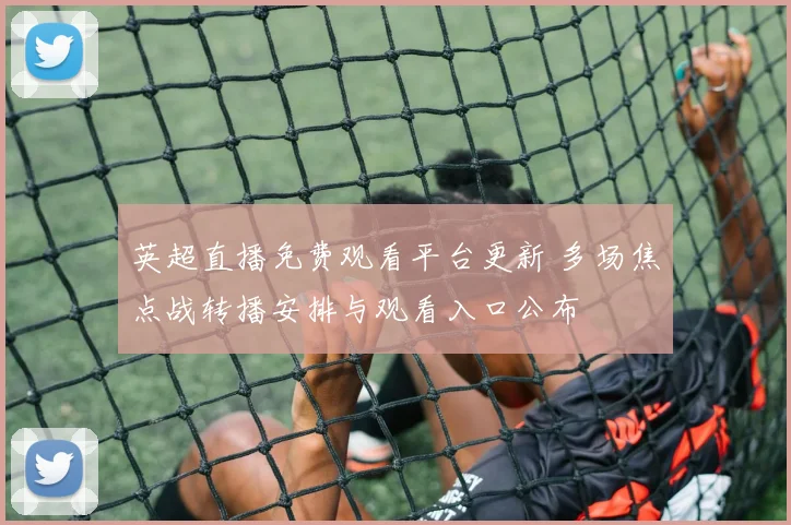 英超直播免费观看平台更新 多场焦点战转播安排与观看入口公布