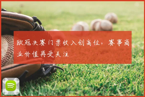 欧冠决赛门票收入创高位，赛事商业价值再受关注