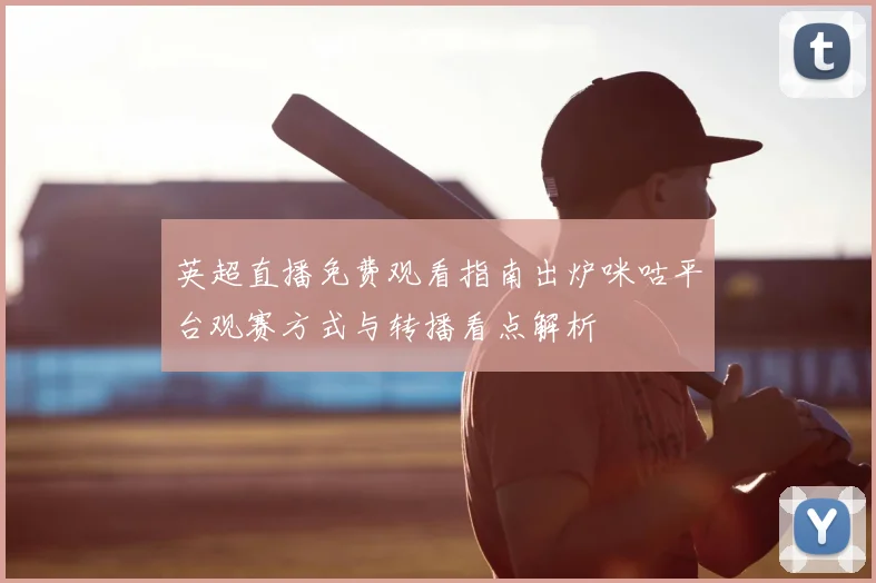 英超直播免费观看指南出炉咪咕平台观赛方式与转播看点解析