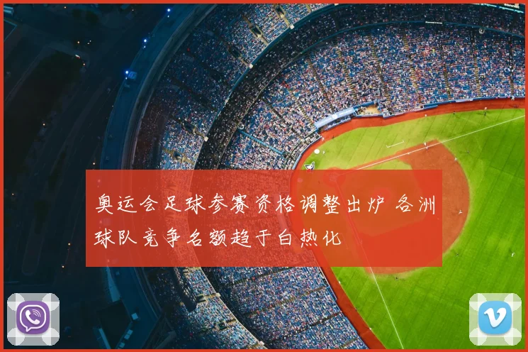 奥运会足球参赛资格调整出炉 各洲球队竞争名额趋于白热化
