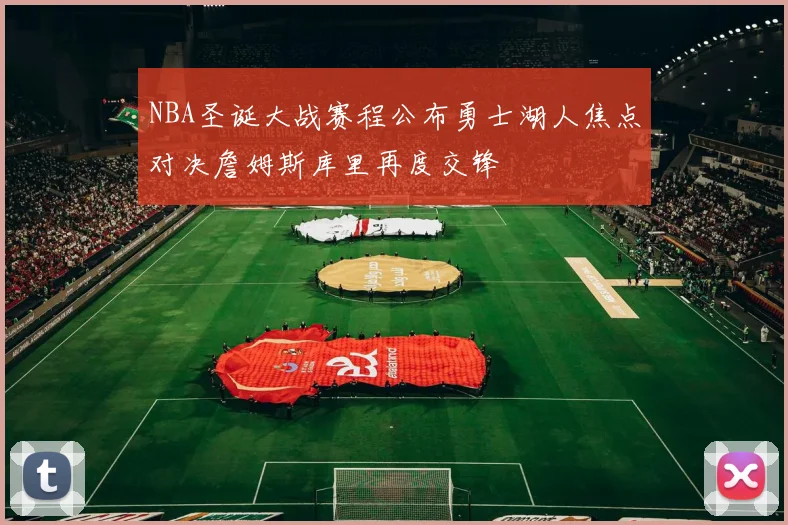 NBA圣诞大战赛程公布勇士湖人焦点对决詹姆斯库里再度交锋