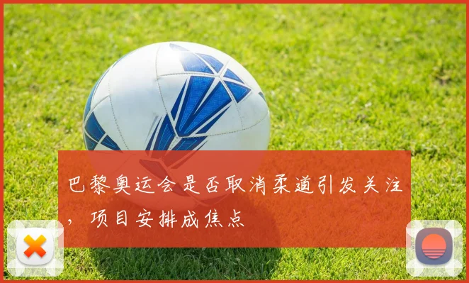 巴黎奥运会是否取消柔道引发关注,项目安排成焦点