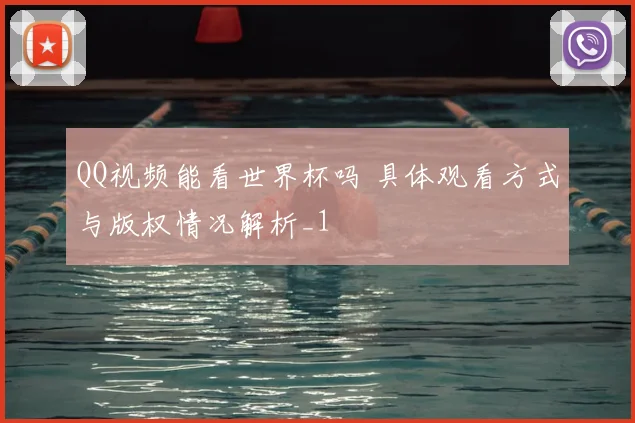 QQ视频能看世界杯吗 具体观看方式与版权情况解析_1