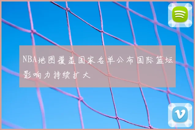 NBA地图覆盖国家名单公布国际篮坛影响力持续扩大