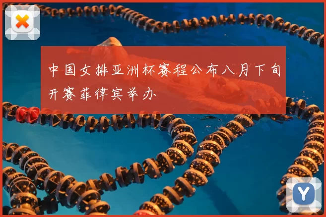 中国女排亚洲杯赛程公布八月下旬开赛菲律宾举办