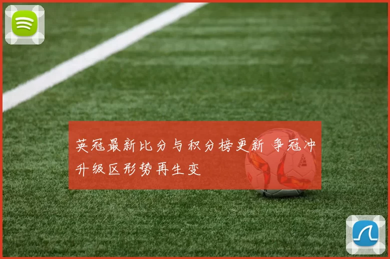 英冠最新比分与积分榜更新 争冠冲升级区形势再生变