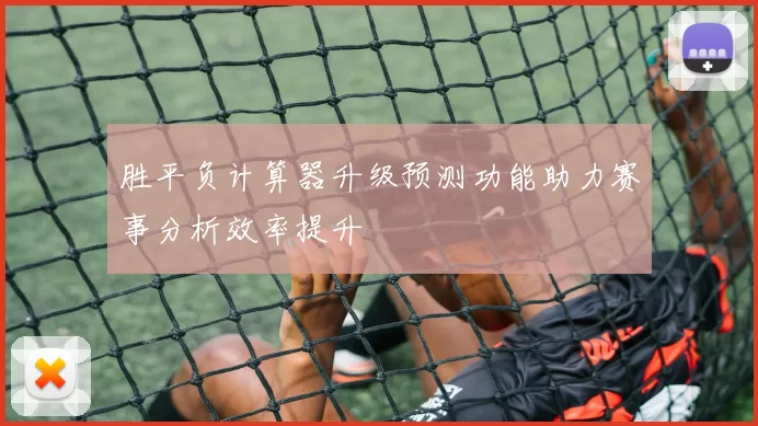 胜平负计算器升级预测功能助力赛事分析效率提升