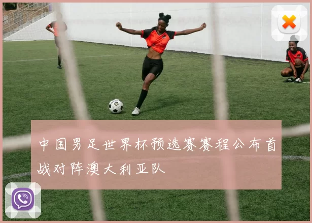 中国男足世界杯预选赛赛程公布首战对阵澳大利亚队