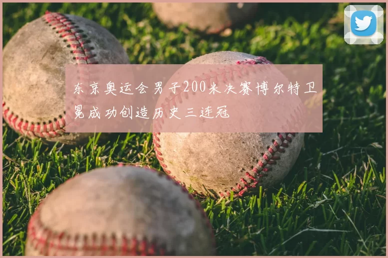 东京奥运会男子200米决赛博尔特卫冕成功创造历史三连冠