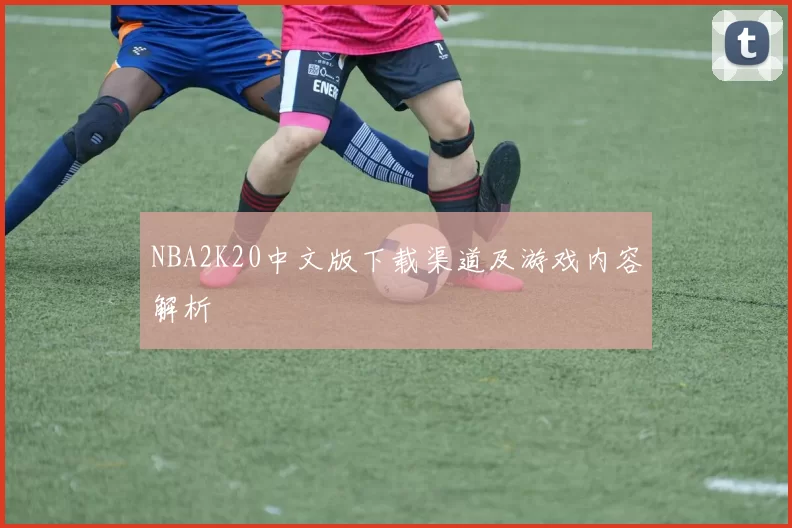 NBA2K20中文版下载渠道及游戏内容解析