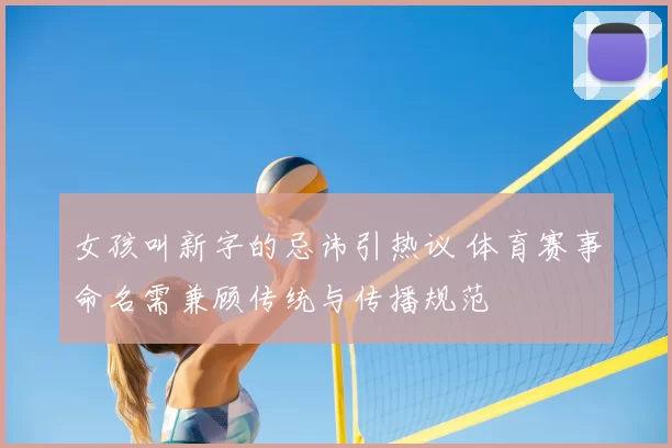 女孩叫新字的忌讳引热议 体育赛事命名需兼顾传统与传播规范