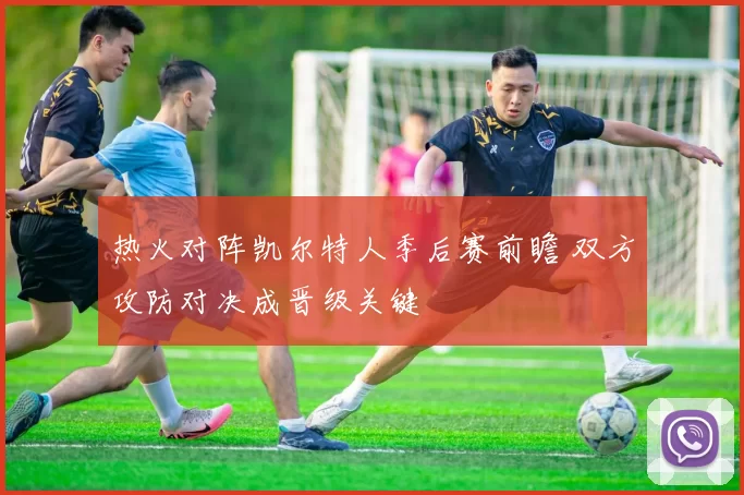 热火对阵凯尔特人季后赛前瞻 双方攻防对决成晋级关键