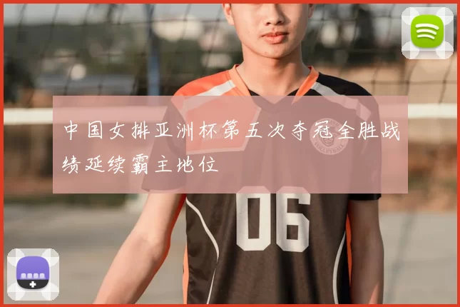 中国女排亚洲杯第五次夺冠全胜战绩延续霸主地位