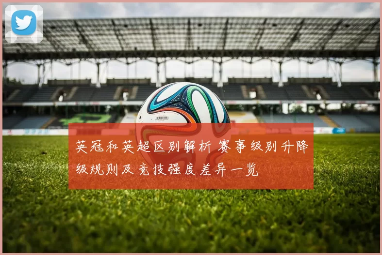 英冠和英超区别解析 赛事级别升降级规则及竞技强度差异一览