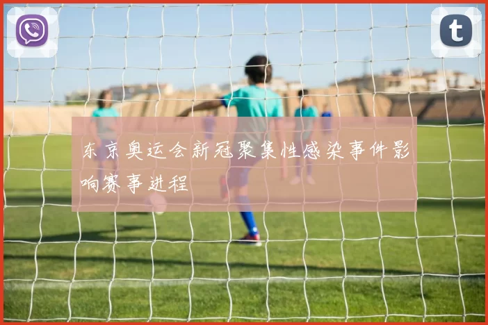 东京奥运会新冠聚集性感染事件影响赛事进程