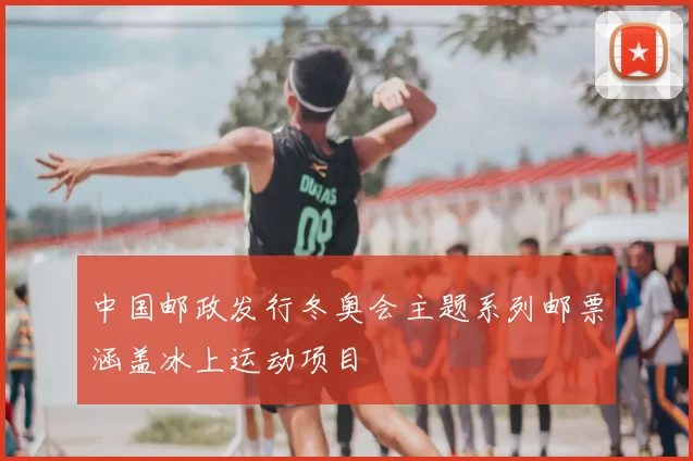 中国邮政发行冬奥会主题系列邮票涵盖冰上运动项目