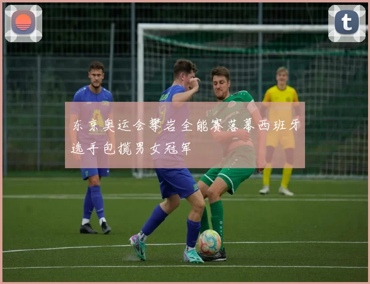 东京奥运会攀岩全能赛落幕西班牙选手包揽男女冠军