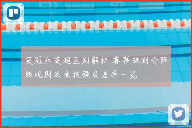 英冠和英超区别解析 赛事级别升降级规则及竞技强度差异一览