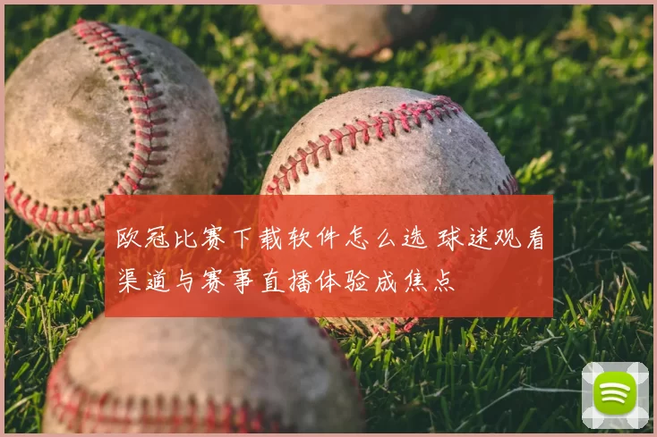 欧冠比赛下载软件怎么选 球迷观看渠道与赛事直播体验成焦点