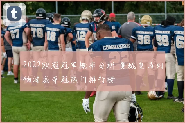 2022欧冠冠军概率分析 曼城皇马利物浦成夺冠热门排行榜