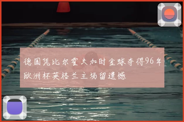 德国凭比尔霍夫加时金球夺得96年欧洲杯英格兰主场留遗憾
