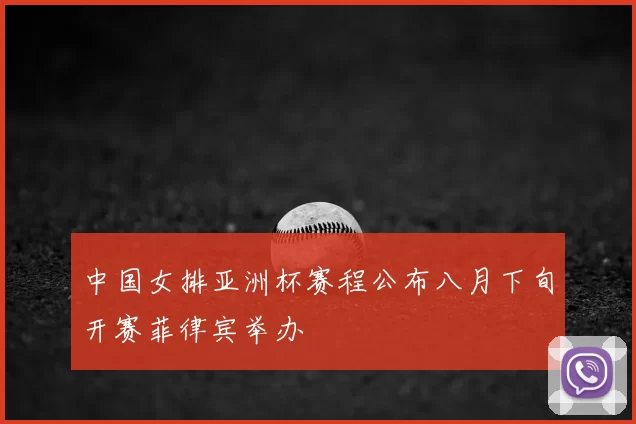 中国女排亚洲杯赛程公布八月下旬开赛菲律宾举办