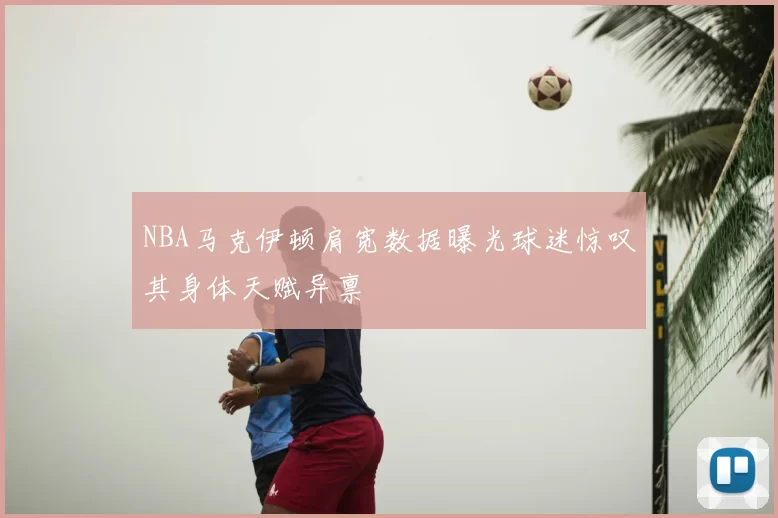 NBA马克伊顿肩宽数据曝光球迷惊叹其身体天赋异禀