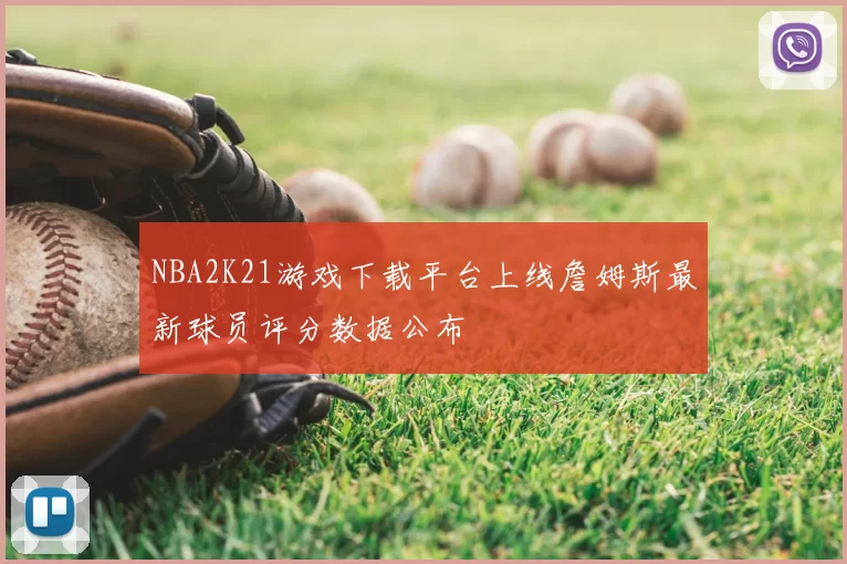 NBA2K21游戏下载平台上线詹姆斯最新球员评分数据公布