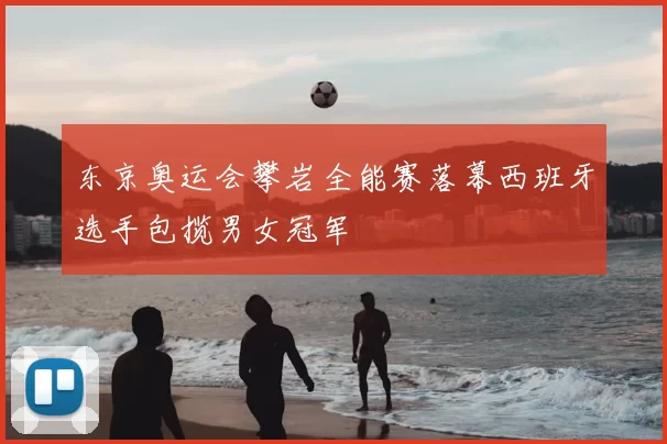 东京奥运会攀岩全能赛落幕西班牙选手包揽男女冠军