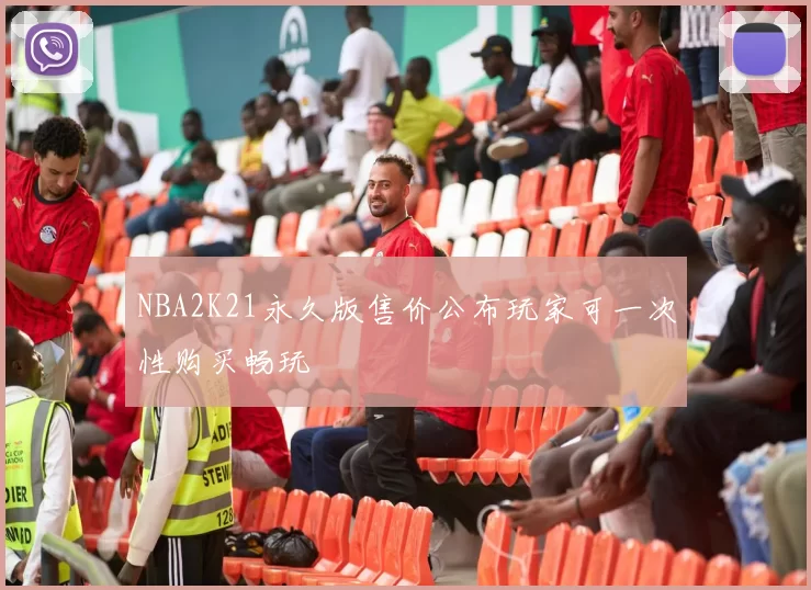 NBA2K21永久版售价公布玩家可一次性购买畅玩