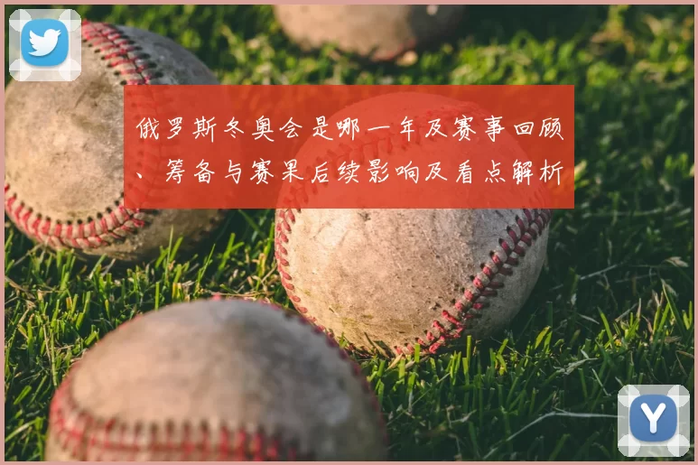 俄罗斯冬奥会是哪一年及赛事回顾、筹备与赛果后续影响及看点解析