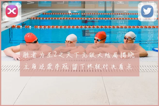 胜者为王2之天下无敌大结局揭晓 主角逆袭夺冠 留下终极对决看点