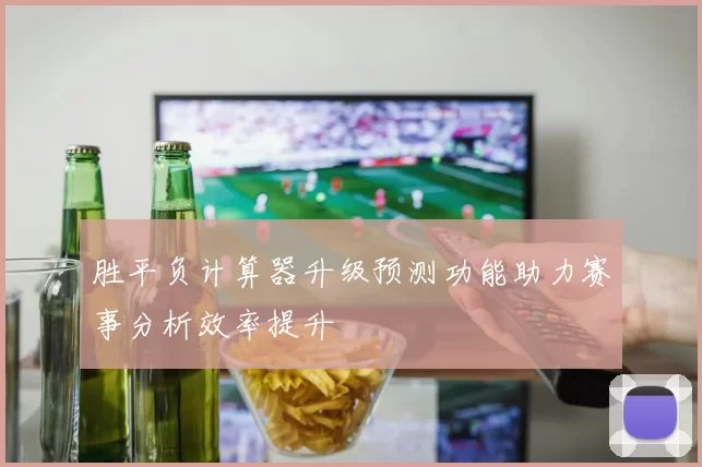 胜平负计算器升级预测功能助力赛事分析效率提升