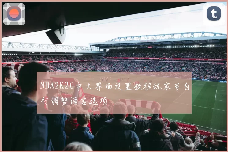 NBA2K20中文界面设置教程玩家可自行调整语言选项